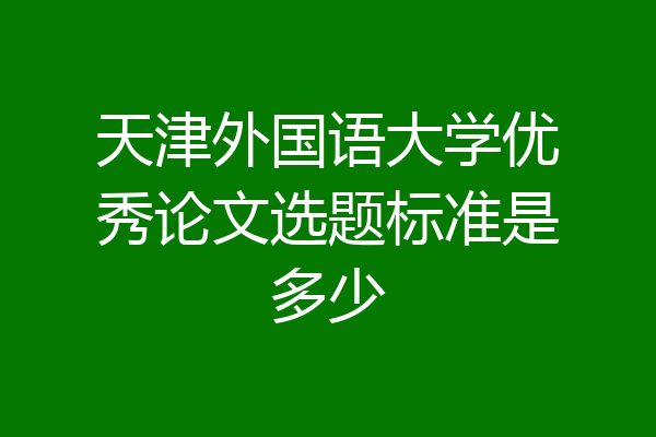 天津外国语大学优秀论文选题标准是多少