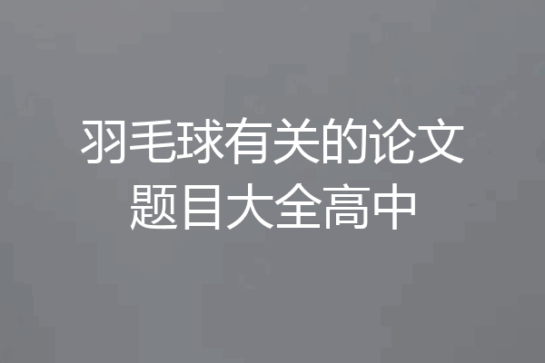 羽毛球有关的论文题目大全高中