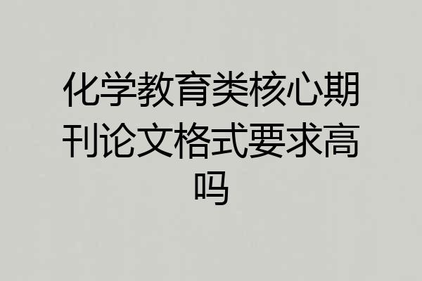 化学教育类核心期刊论文格式要求高吗