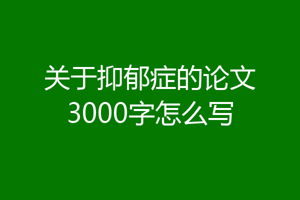 关于抑郁症的论文3000字怎么写