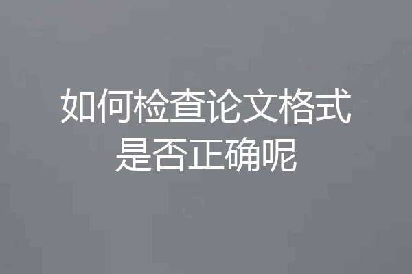 如何检查论文格式是否正确呢