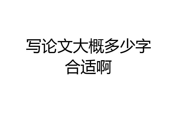 写论文大概多少字合适啊