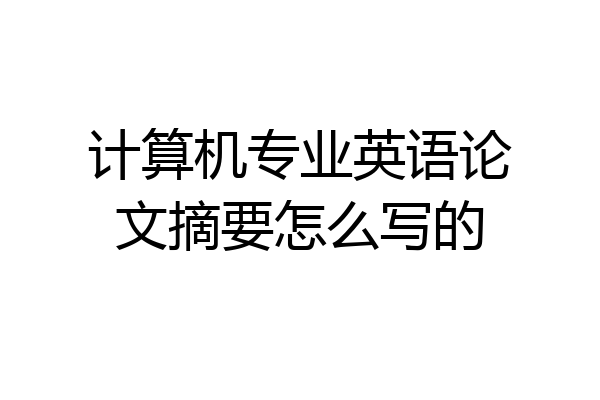 计算机专业英语论文摘要怎么写的