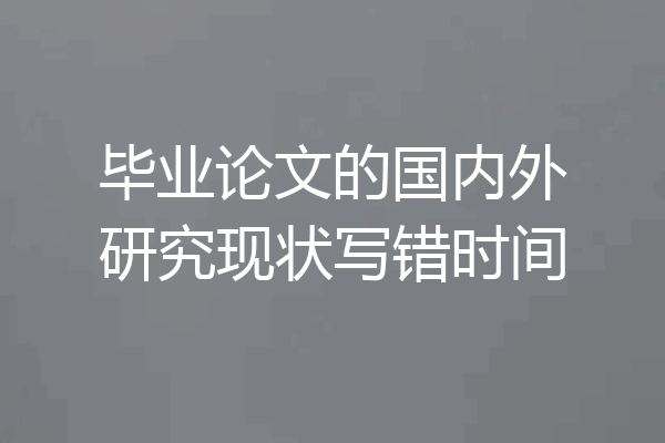毕业论文的国内外研究现状写错时间