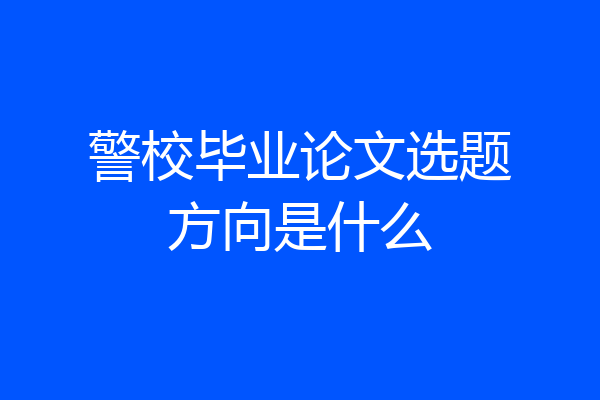 警校毕业论文选题方向是什么