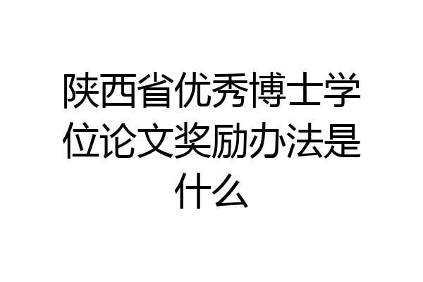 陕西省优秀博士学位论文奖励办法是什么