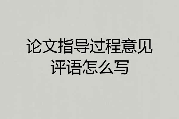 论文指导过程意见评语怎么写