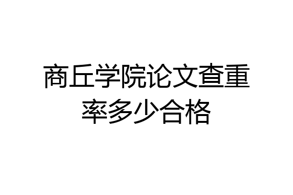 商丘学院论文查重率多少合格
