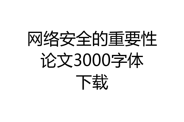 网络安全的重要性论文3000字体下载