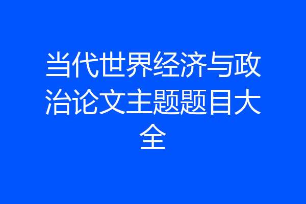 当代世界经济与政治论文主题题目大全