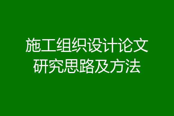 施工组织设计论文研究思路及方法