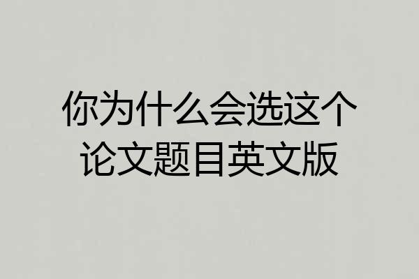 你为什么会选这个论文题目英文版