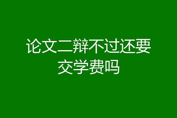论文二辩不过还要交学费吗