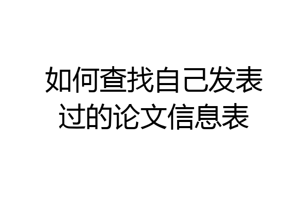 如何查找自己发表过的论文信息表