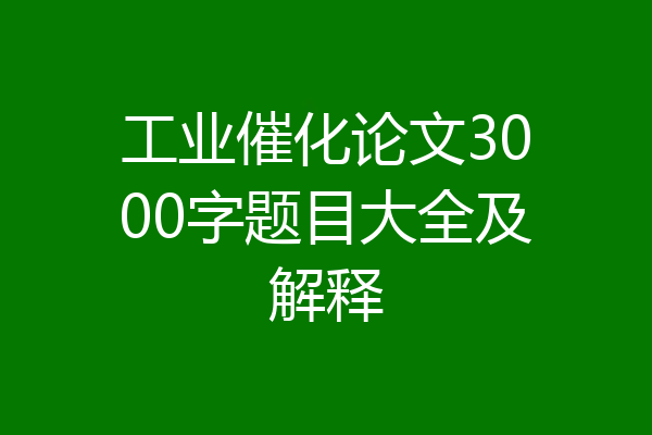 工业催化论文3000字题目大全及解释
