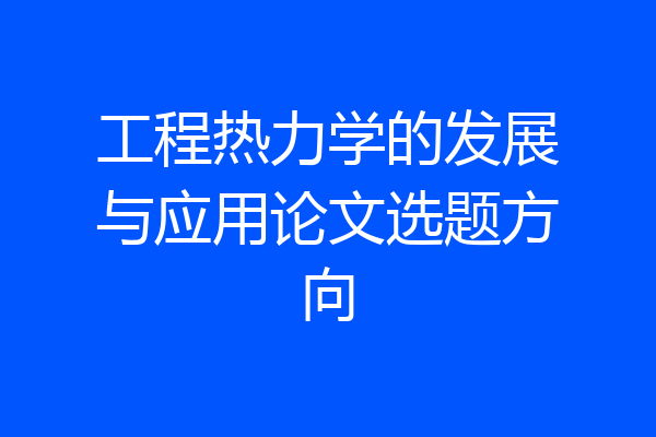 工程热力学的发展与应用论文选题方向