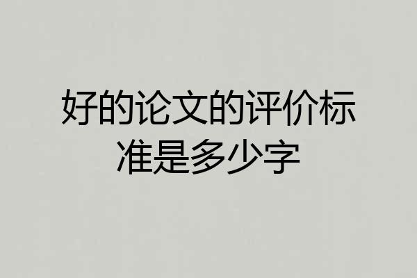 好的论文的评价标准是多少字