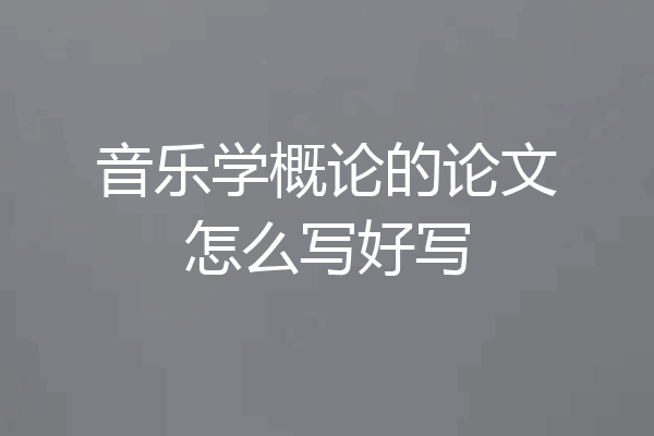 音乐学概论的论文怎么写好写