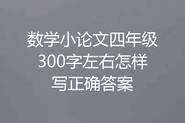 数学小论文四年级300字左右怎样写正确答案