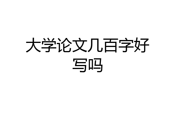 大学论文几百字好写吗