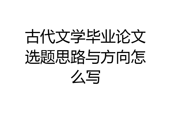 古代文学毕业论文选题思路与方向怎么写