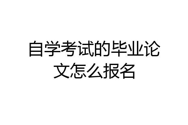 自学考试的毕业论文怎么报名