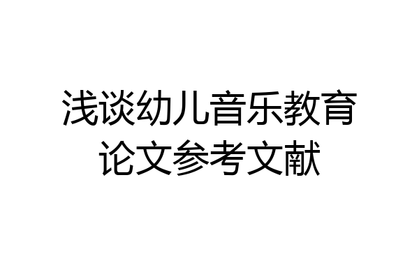 浅谈幼儿音乐教育论文参考文献