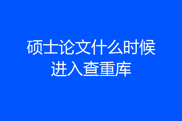 硕士论文什么时候进入查重库
