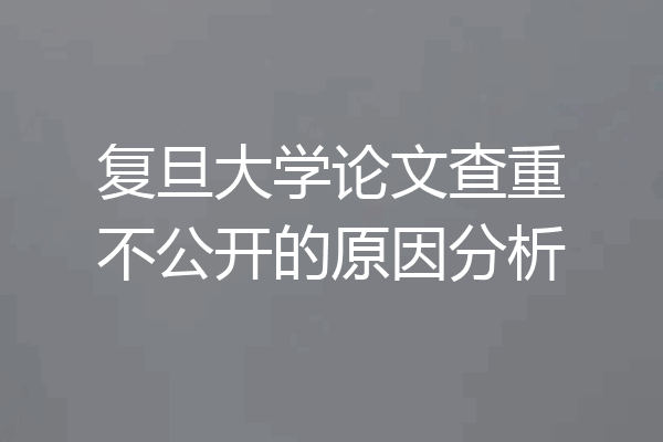 复旦大学论文查重不公开的原因分析