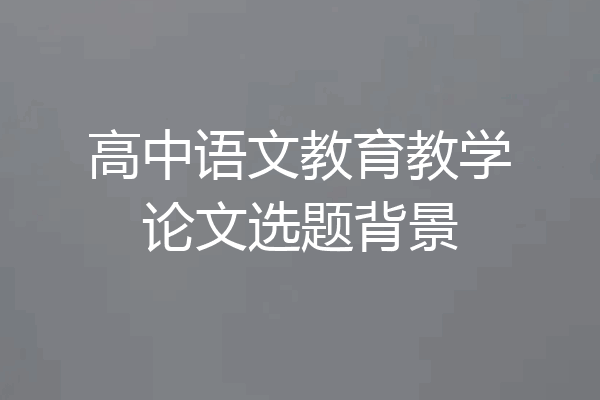 高中语文教育教学论文选题背景