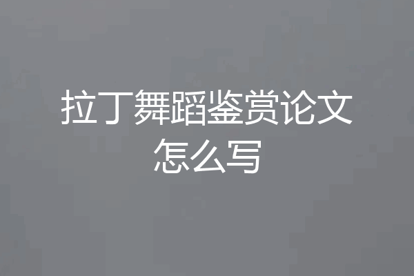 拉丁舞蹈鉴赏论文怎么写
