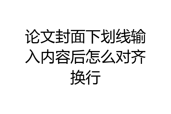 论文封面下划线输入内容后怎么对齐换行