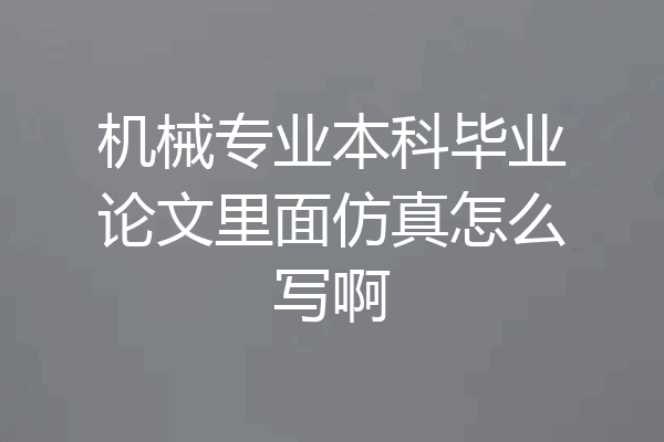 机械专业本科毕业论文里面仿真怎么写啊