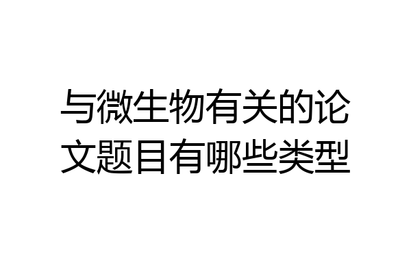 与微生物有关的论文题目有哪些类型