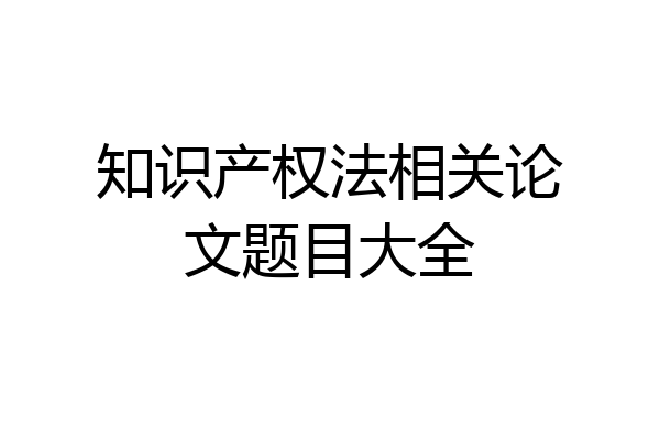 知识产权法相关论文题目大全