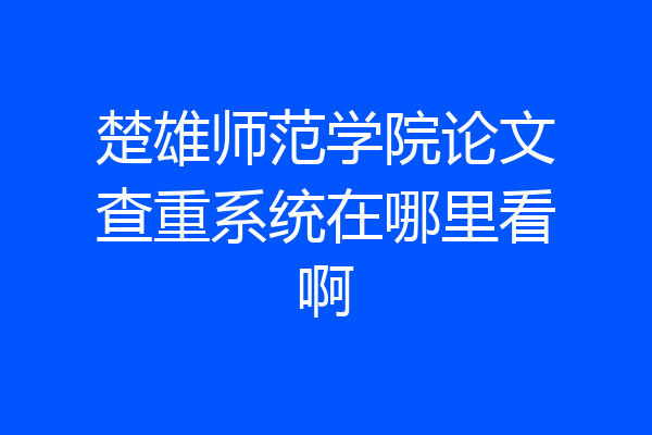 楚雄师范学院论文查重系统在哪里看啊