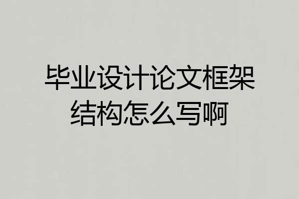 毕业设计论文框架结构怎么写啊