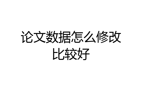 论文数据怎么修改比较好