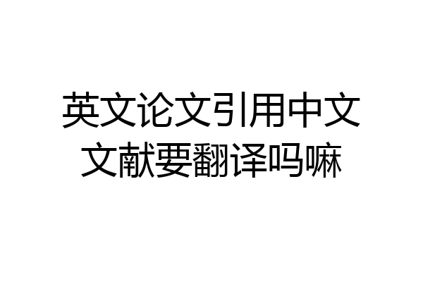 英文论文引用中文文献要翻译吗嘛