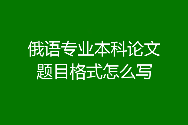 俄语专业本科论文题目格式怎么写