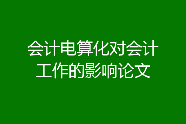 会计电算化对会计工作的影响论文