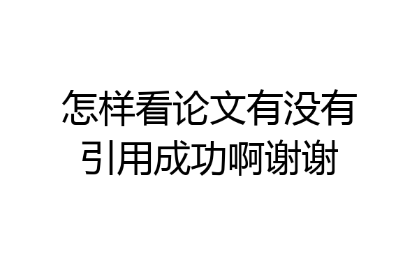 怎样看论文有没有引用成功啊谢谢