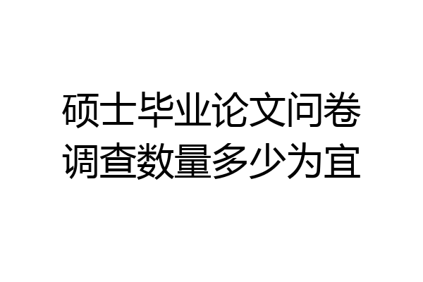 硕士毕业论文问卷调查数量多少为宜