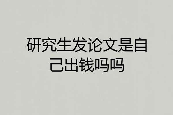 研究生发论文是自己出钱吗吗