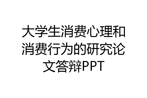 大学生消费心理和消费行为的研究论文答辩PPT