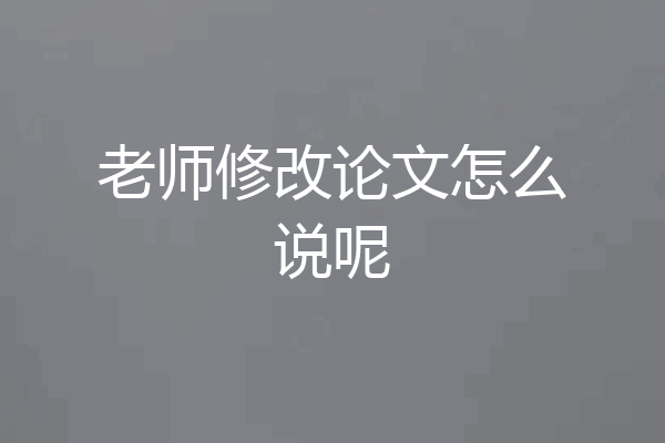 老师修改论文怎么说呢