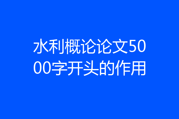 水利概论论文5000字开头的作用