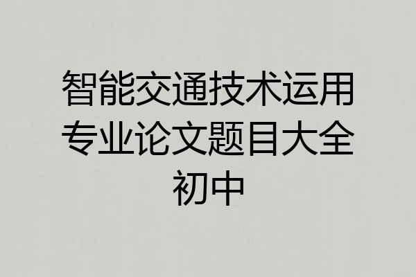 智能交通技术运用专业论文题目大全初中