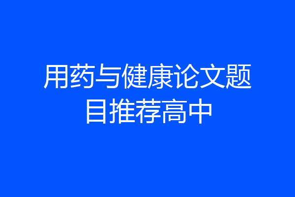 用药与健康论文题目推荐高中
