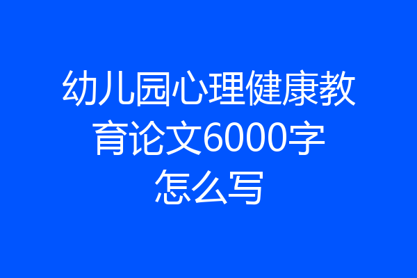 幼儿园心理健康教育论文6000字怎么写